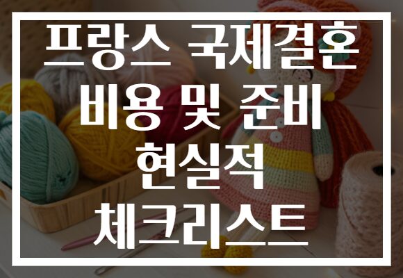프랑스 국제결혼 비용 및 준비 현실적 체크리스트
