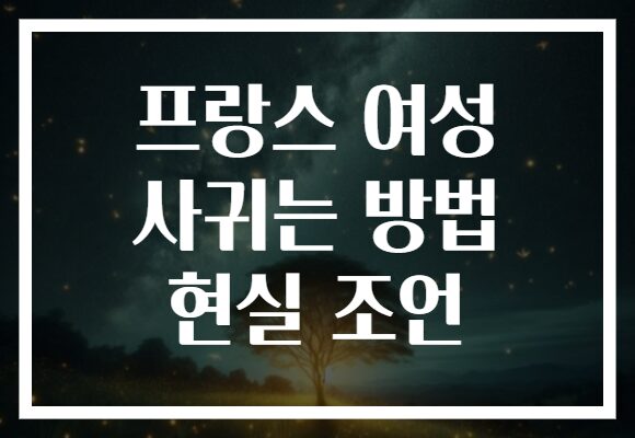 프랑스 여성 사귀는 방법 현실 조언