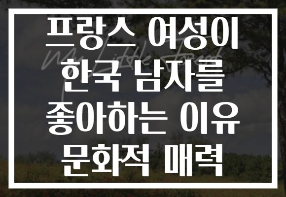 프랑스 여성이 한국 남자를 좋아하는 이유 문화적 매력