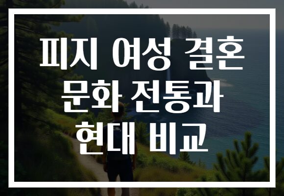 피지 여성 결혼 문화 전통과 현대 비교