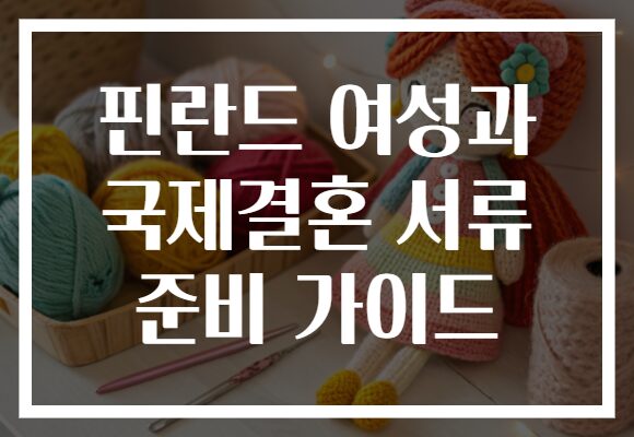 핀란드 여성과 국제결혼 서류 준비 가이드