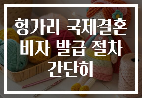 헝가리 국제결혼 비자 발급 절차 간단히