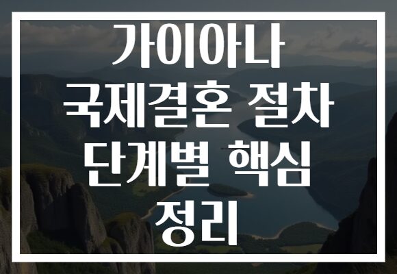 가이아나 국제결혼 절차 단계별 핵심 정리