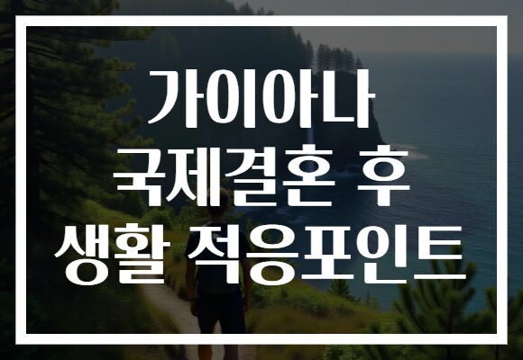 가이아나 국제결혼 후 생활 적응포인트