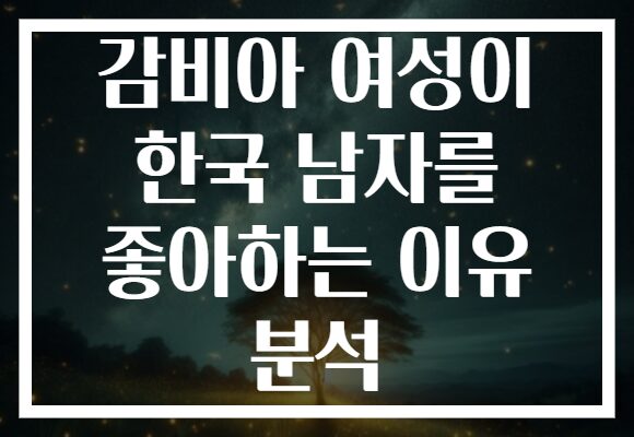 감비아 여성이 한국 남자를 좋아하는 이유 분석