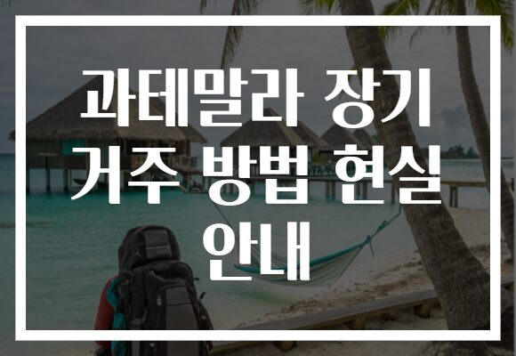 과테말라 장기 거주 방법 현실 안내