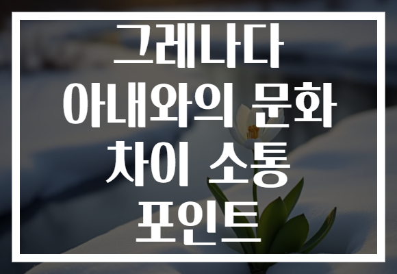 그레나다 아내와의 문화 차이 소통 포인트