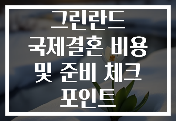 그린란드 국제결혼 비용 및 준비 체크 포인트