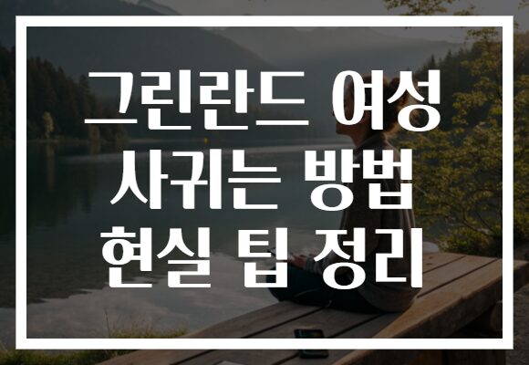 그린란드 여성 사귀는 방법 현실 팁 정리