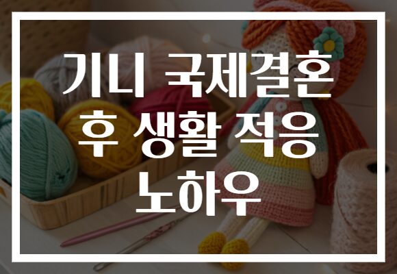 기니 국제결혼 후 생활 적응 노하우