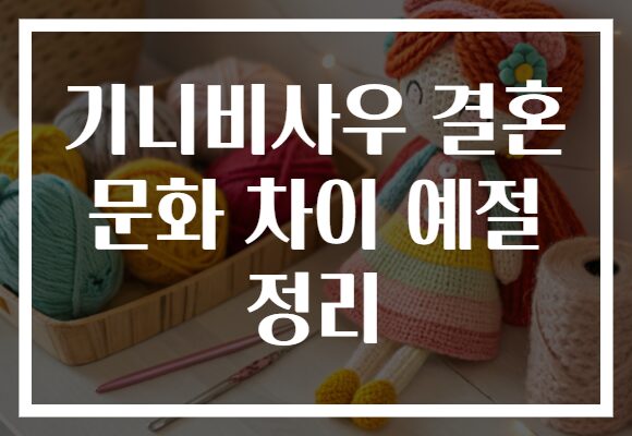 기니비사우 결혼 문화 차이 예절 정리