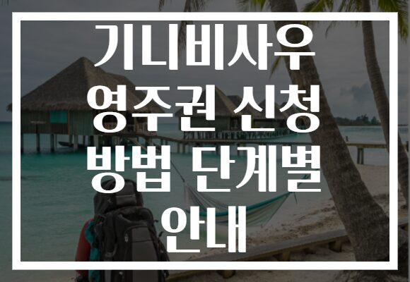 기니비사우 영주권 신청 방법 단계별 안내