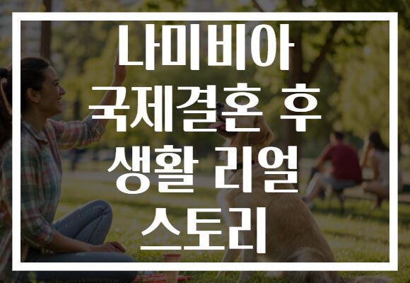 나미비아 국제결혼 후 생활 리얼 스토리