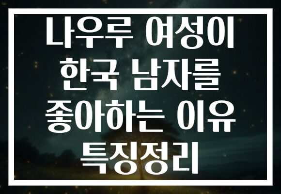 나우루 여성이 한국 남자를 좋아하는 이유 특징정리