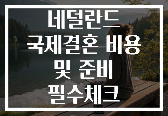 네덜란드 국제결혼 비용 및 준비 필수체크