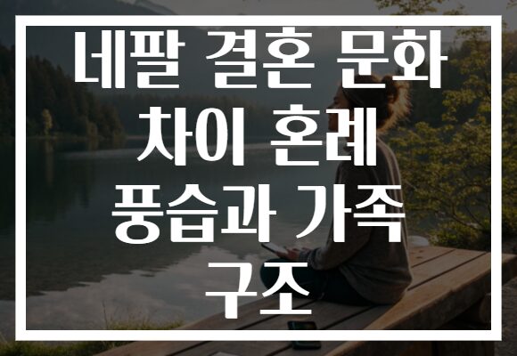 네팔 결혼 문화 차이 혼례 풍습과 가족 구조