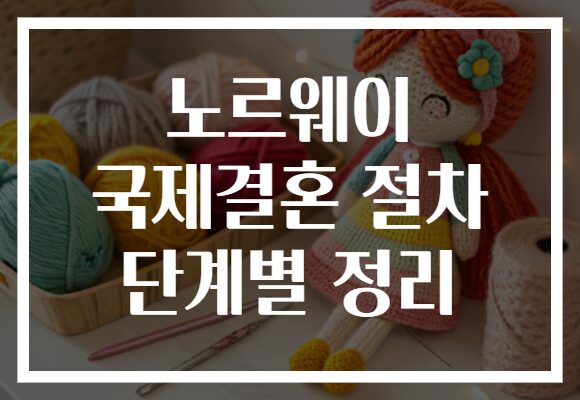 노르웨이 국제결혼 절차 단계별 정리