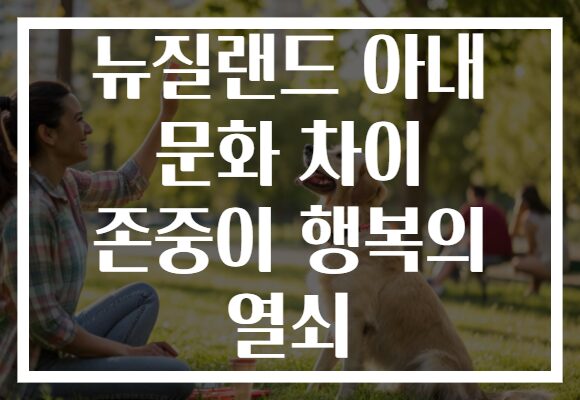 뉴질랜드 아내 문화 차이 존중이 행복의 열쇠