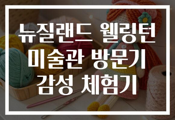 뉴질랜드 웰링턴 미술관 방문기 감성 체험기