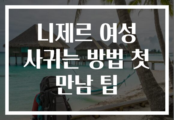 니제르 여성 사귀는 방법 첫 만남 팁