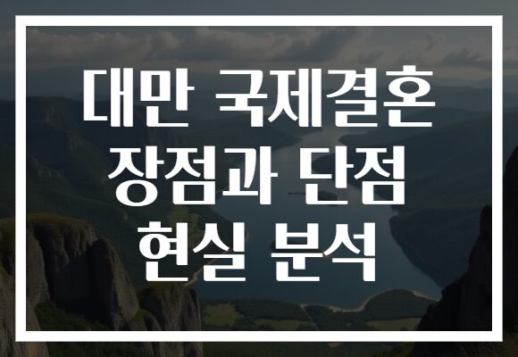 대만 국제결혼 장점과 단점 현실 분석