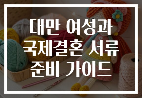 대만 여성과 국제결혼 서류 준비 가이드