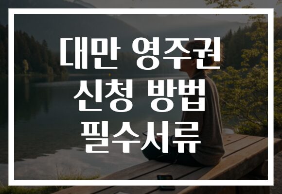 대만 영주권 신청 방법 필수서류