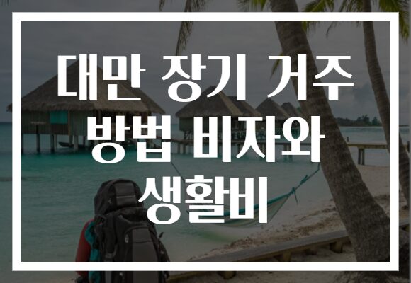 대만 장기 거주 방법 비자와 생활비