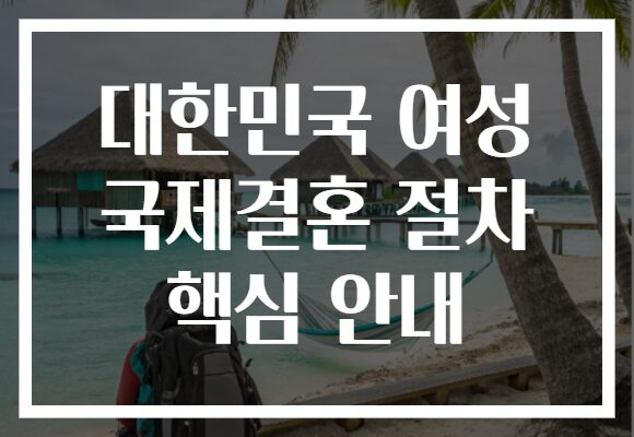 대한민국 여성 국제결혼 절차 핵심 안내
