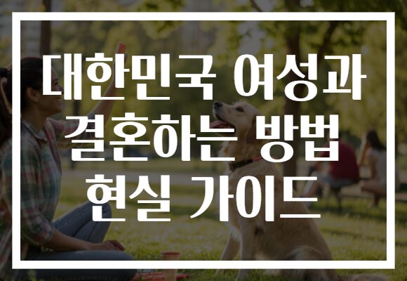 대한민국 여성과 결혼하는 방법 현실 가이드