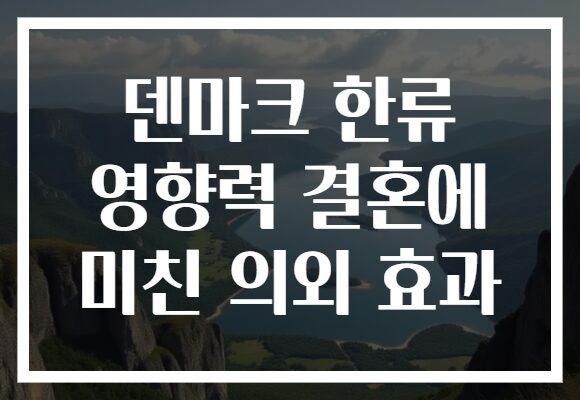 덴마크 한류 영향력 결혼에 미친 의외 효과