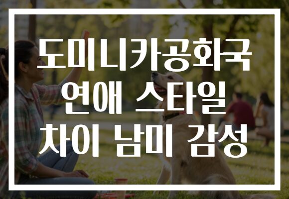 도미니카공화국 연애 스타일 차이 남미 감성