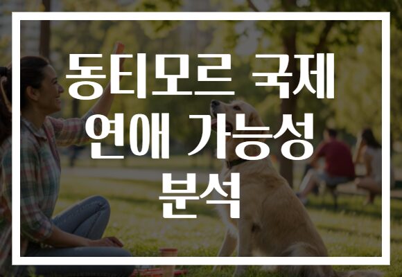 동티모르 국제 연애 가능성 분석