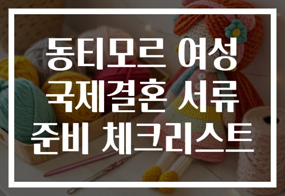 동티모르 여성 국제결혼 서류 준비 체크리스트