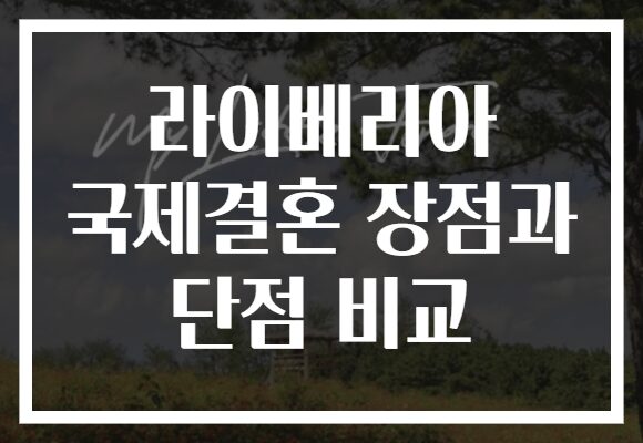 라이베리아 국제결혼 장점과 단점 비교