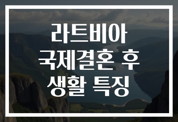 라트비아 국제결혼 후 생활 특징