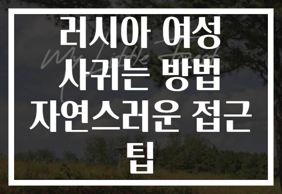 러시아 여성 사귀는 방법 자연스러운 접근 팁