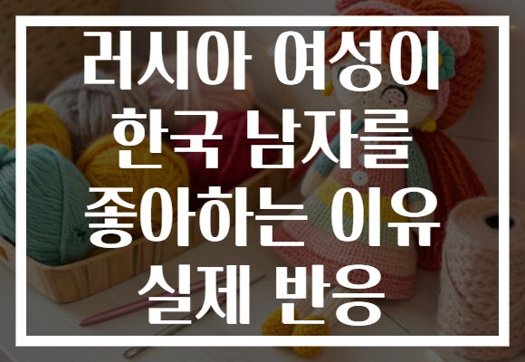 러시아 여성이 한국 남자를 좋아하는 이유 실제 반응