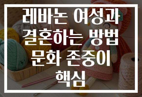 레바논 여성과 결혼하는 방법 문화 존중이 핵심