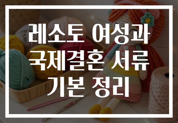 레소토 여성과 국제결혼 서류 기본 정리