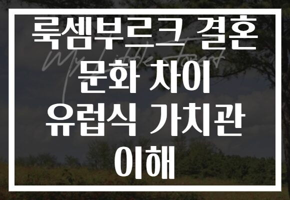 룩셈부르크 결혼 문화 차이 유럽식 가치관 이해