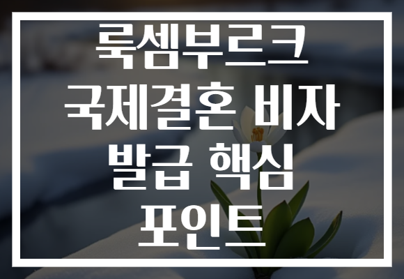 룩셈부르크 국제결혼 비자 발급 핵심 포인트