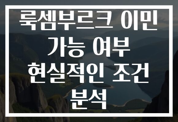 룩셈부르크 이민 가능 여부 현실적인 조건 분석