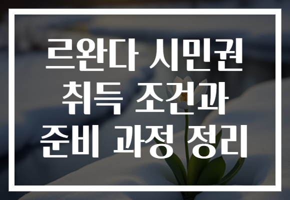 르완다 시민권 취득 조건과 준비 과정 정리