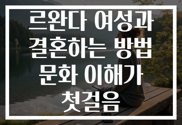르완다 여성과 결혼하는 방법 문화 이해가 첫걸음