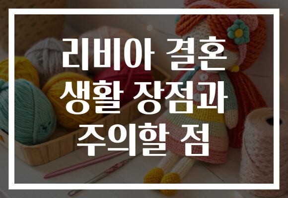 리비아 결혼 생활 장점과 주의할 점