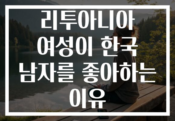 리투아니아 여성이 한국 남자를 좋아하는 이유
