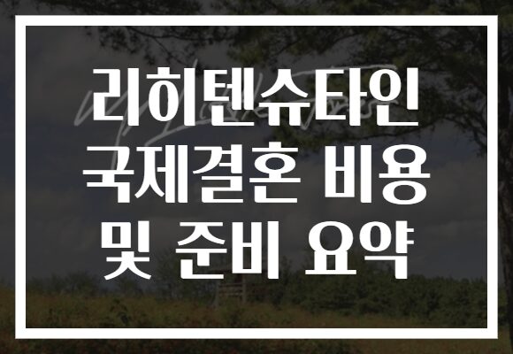 리히텐슈타인 국제결혼 비용 및 준비 요약