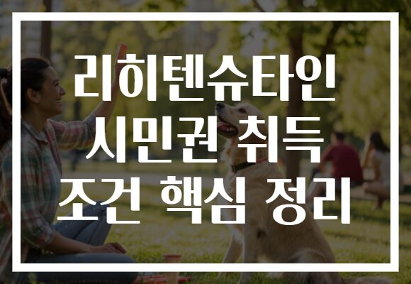 리히텐슈타인 시민권 취득 조건 핵심 정리