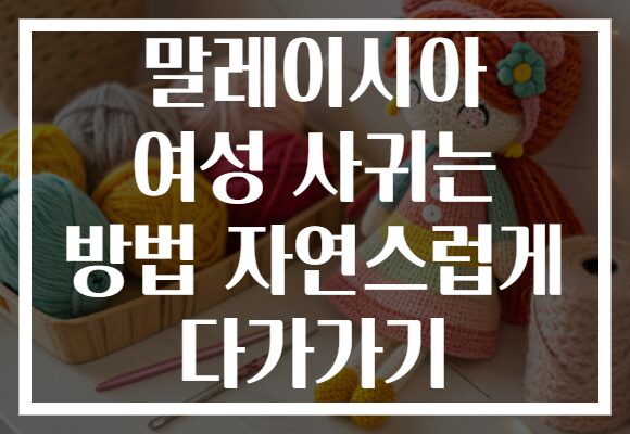 말레이시아 여성 사귀는 방법 자연스럽게 다가가기